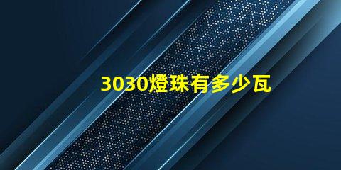 3030燈珠有多少瓦的 3030燈珠是多少瓦
